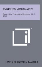 Vanished Supremacies: Essays On European History, 1812-1918