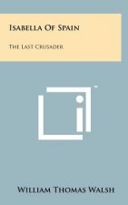Isabella Of Spain: The Last Crusader