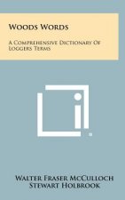 Woods Words: A Comprehensive Dictionary Of Loggers Terms