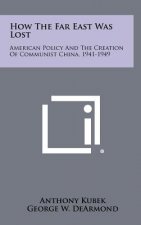 How The Far East Was Lost: American Policy And The Creation Of Communist China, 1941-1949