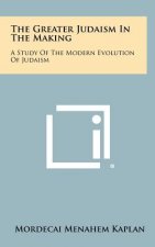 The Greater Judaism In The Making: A Study Of The Modern Evolution Of Judaism