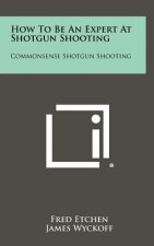 How To Be An Expert At Shotgun Shooting: Commonsense Shotgun Shooting