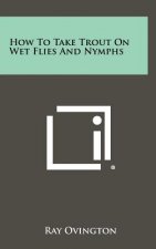 How To Take Trout On Wet Flies And Nymphs
