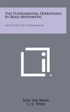The Fundamental Operations In Bead Arithmetic: How To Use The Chinese Abacus