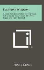 Everyday Wisdom: A Page For Every Day In The Year, 365 Minute Essays And 52 Little Talks On How To Live