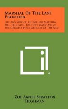 Marshal Of The Last Frontier: Life And Services Of William Matthew Bill, Tilghman, For Fifty Years One Of The Greatest Peace Officers Of The West