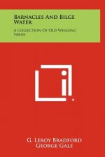 Barnacles And Bilge Water: A Collection Of Old Whaling Yarns