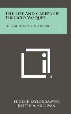 The Life And Career Of Tiburcio Vasquez: The California Stage Robber