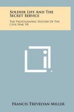 Soldier Life And The Secret Service: The Photographic History Of The Civil War, V8