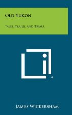 Old Yukon: Tales, Trails, And Trials