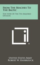 From The Beaches To The Baltic: The Story Of The 7th Armored Division