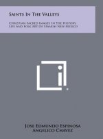 Saints In The Valleys: Christian Sacred Images In The History, Life And Folk Art Of Spanish New Mexico