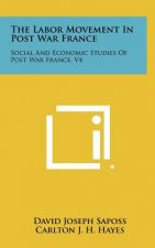 The Labor Movement In Post War France: Social And Economic Studies Of Post War France, V4