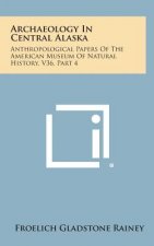 Archaeology In Central Alaska: Anthropological Papers Of The American Museum Of Natural History, V36, Part 4