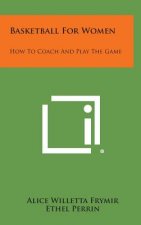 Basketball For Women: How To Coach And Play The Game