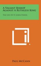 A Valiant Bishop Against a Ruthless King: The Life of St. John Fisher