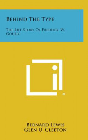 Behind the Type: The Life Story of Frederic W. Goudy