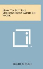 How to Put the Subconscious Mind to Work