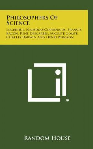 Philosophers of Science: Lucretius, Nicholas Copernicus, Francis Bacon, Rene Descartes, Auguste Comte, Charles Darwin and Henri Bergson