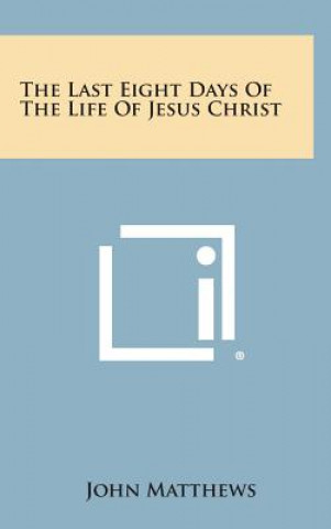 The Last Eight Days of the Life of Jesus Christ