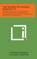 The Works of George Borrow, V1: The Bible in Spain, V1, or the Journeys Adventures and Imprisonments of an Englishman in an Attempt to Circulate the S