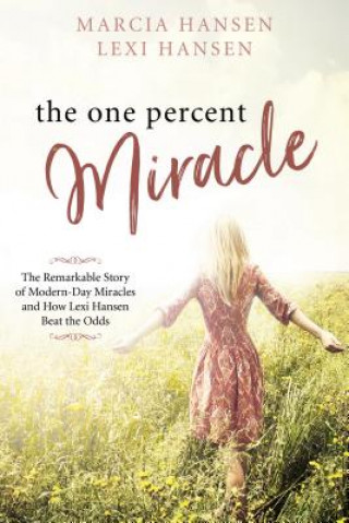 The One Percent Miracle: The Remarkable Story of Modern-Day Miracles and How Lexi Hansen Beat the Odds