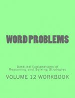Word Problems-Detailed Explanations of Reasoning and Solving Strategies: Volume 12 Workbook