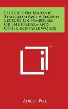 Lectures On Masonic Symbolism And A Second Lecture On Symbolism Or The Omkara And Other Ineffable Words