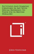 Fictitious And Symbolic Creatures In Art With Special Reference To Their Use In British Heraldry