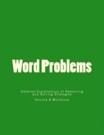 Word Problems-Detailed Explanations of Reasoning and Solving Strategies: Volume 8 Workbook