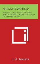 Antiquity Unveiled: Ancient Voices From The Spirit Realms Proving Christianity To Be Of Heathen Origin
