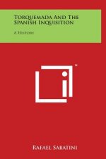 Torquemada And The Spanish Inquisition: A History