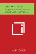 Popes And Science: The History Of The Papal Relations To Science During The Middle Ages And Down To Our Own Time