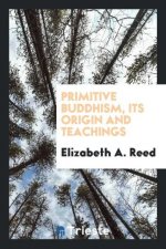 Primitive Buddhism, Its Origin and Teachings