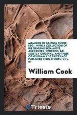Memoirs of Samuel Foote, Esq., with a Collection of His Genuine Bon-Mots, Anecdotes, Opinions, &c. Mostly Original, and Three of His Dramatic Pieces N