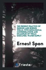 Present Practice of Sinking and Boring Wells; With Geological Considerations and Examples of Wells Executed; Water Supply