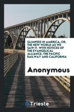 Glimpses in America; Or, the New World as We Saw It. with Notices of the Evangelical Alliance, the Pacific Railway and California
