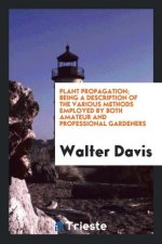 Plant Propagation; Being a Description of the Various Methods Employed by Both Amateur and Professional Gardeners
