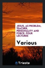 Jesus, as Problem, Teacher, Personality and Force. Four Lectures