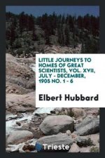 Little Journeys to Homes of Great Scientists, Vol. XVII, July - December, 1905 No. 1 - 6