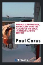Whence and Whither, an Inquiry Into the Nature of the Soul, Its Origin and Its Destiny