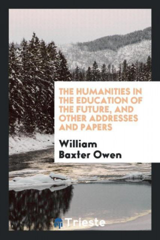 Humanities in the Education of the Future, and Other Addresses and Papers