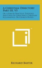 A Christian Directory Part III, V5: Or, a Sum of Practical Theology and Cases of Conscience; Christian Ecclesiastics, or Church Duties