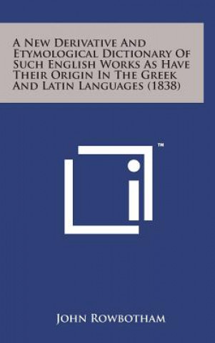 A New Derivative and Etymological Dictionary of Such English Works as Have Their Origin in the Greek and Latin Languages (1838)