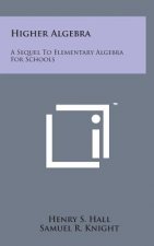 Higher Algebra: A Sequel to Elementary Algebra for Schools