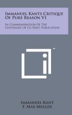 Immanuel Kants Critique of Pure Reason V1: In Commemoration of the Centenary of Its First Publication