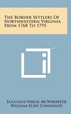 The Border Settlers of Northwestern Virginia from 1768 to 1795