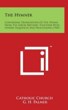 The Hymner: Containing Translations of the Hymns from the Sarum Breviary, Together with Sundry Sequences and Processions (1905)