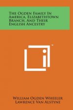 The Ogden Family in America, Elizabethtown Branch, and Their English Ancestry