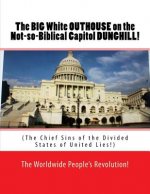 The BIG White OUTHOUSE on the Not so Biblical Capitol DUNGHILL!: The Chief Sins of the Divided States of United Lies!
